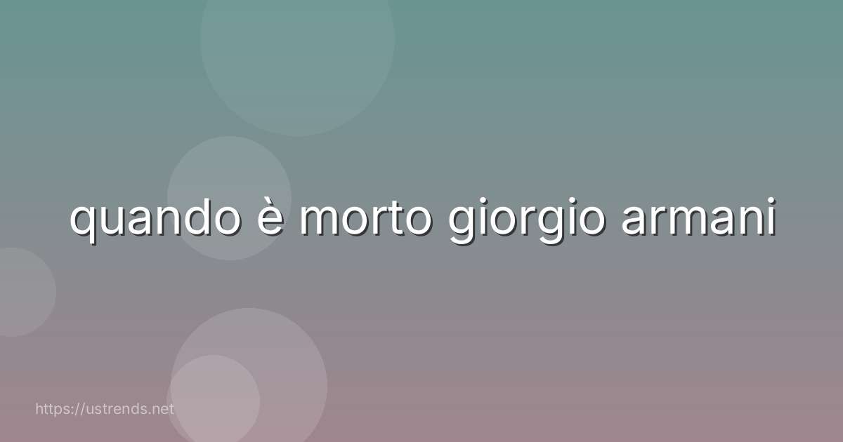 quando è morto giorgio armani