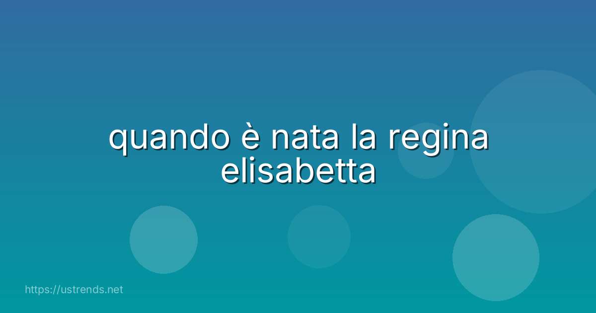 quando è nata la regina elisabetta