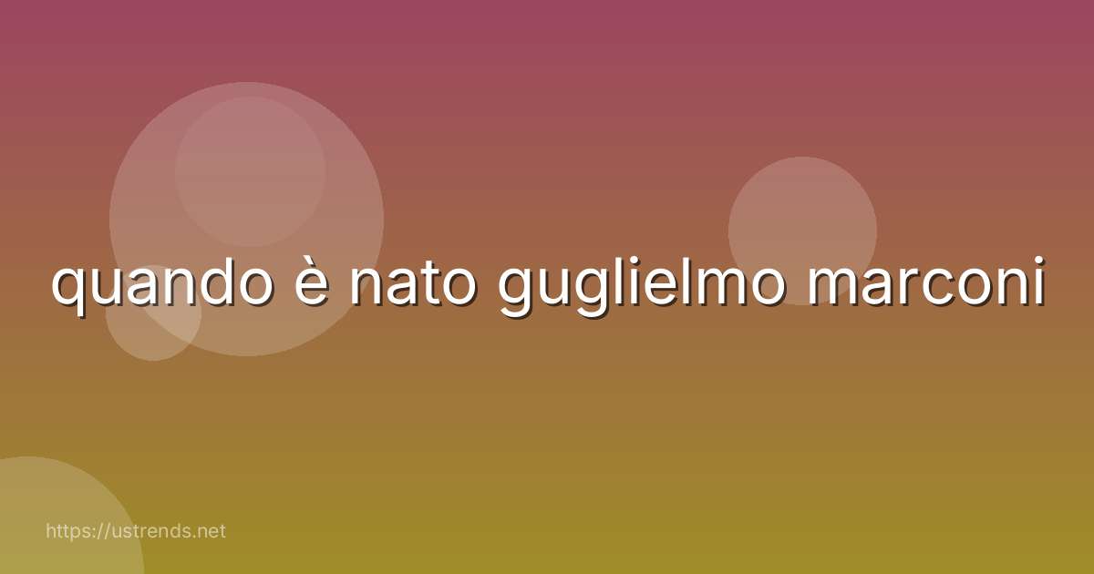 quando è nato guglielmo marconi