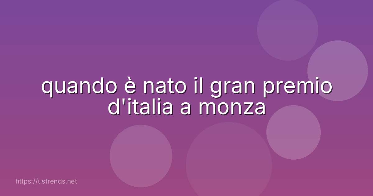 quando è nato il gran premio d'italia a monza