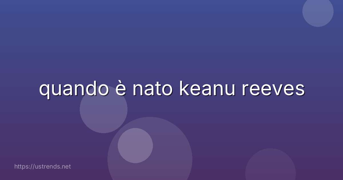 quando è nato keanu reeves