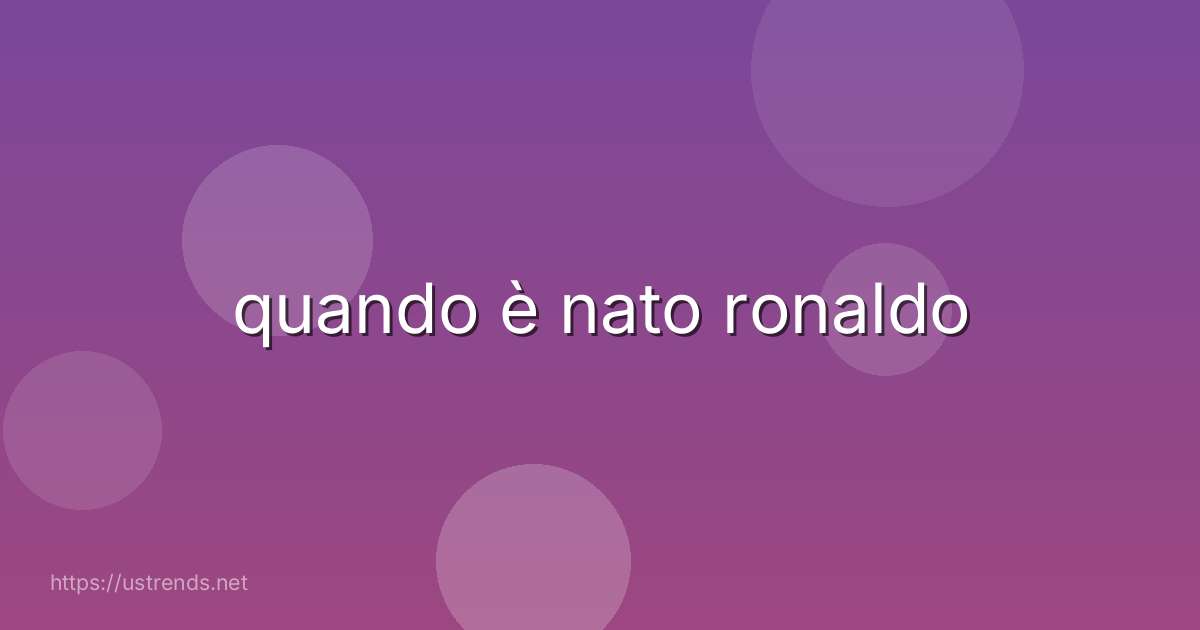 quando è nato ronaldo
