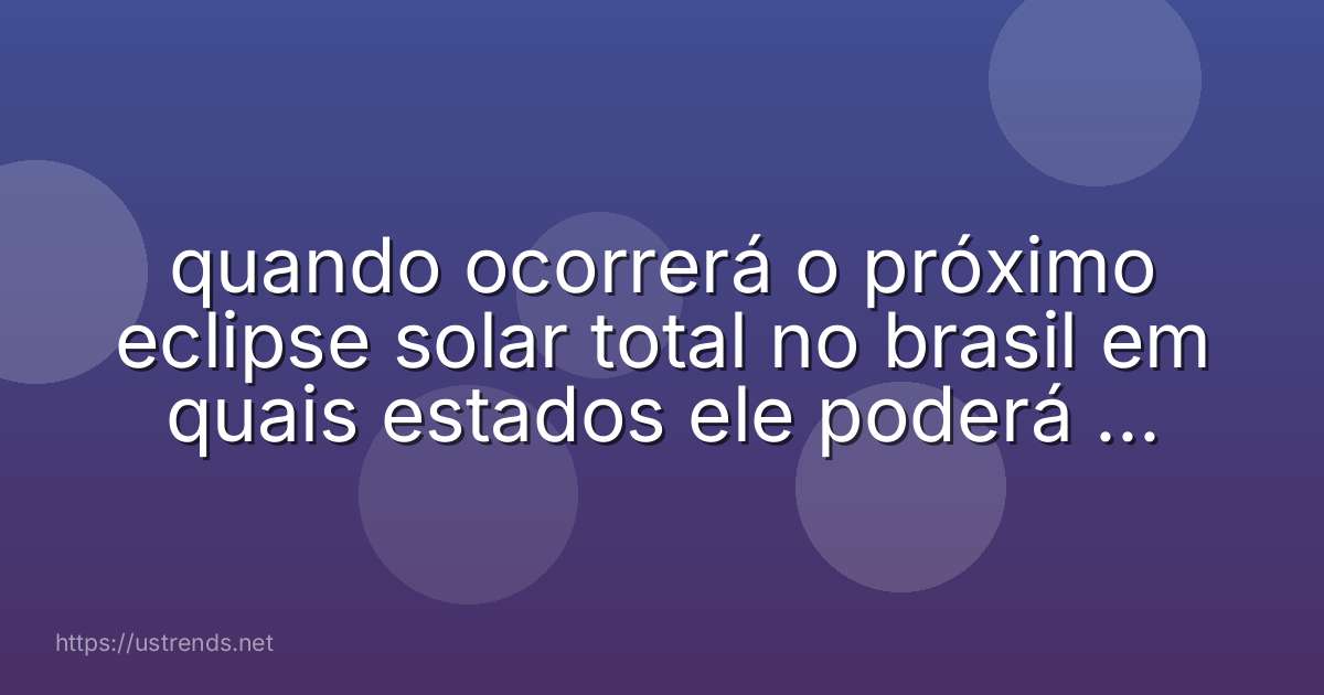 quando ocorrerá o próximo eclipse solar total no brasil em quais estados ele poderá ser observado