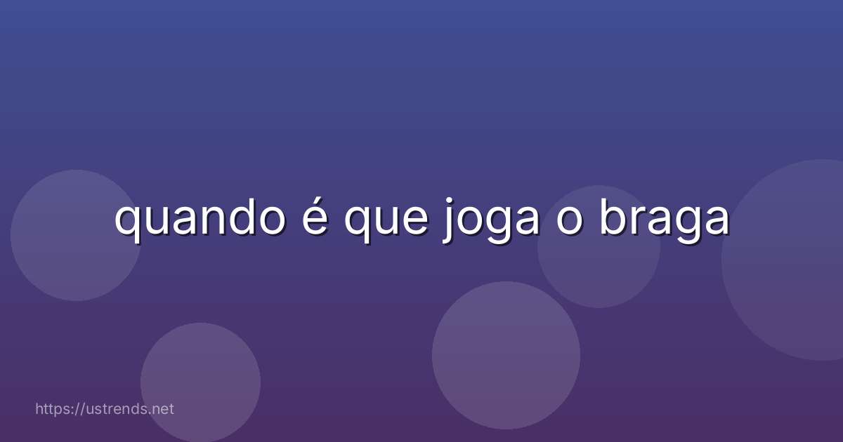 quando é que joga o braga