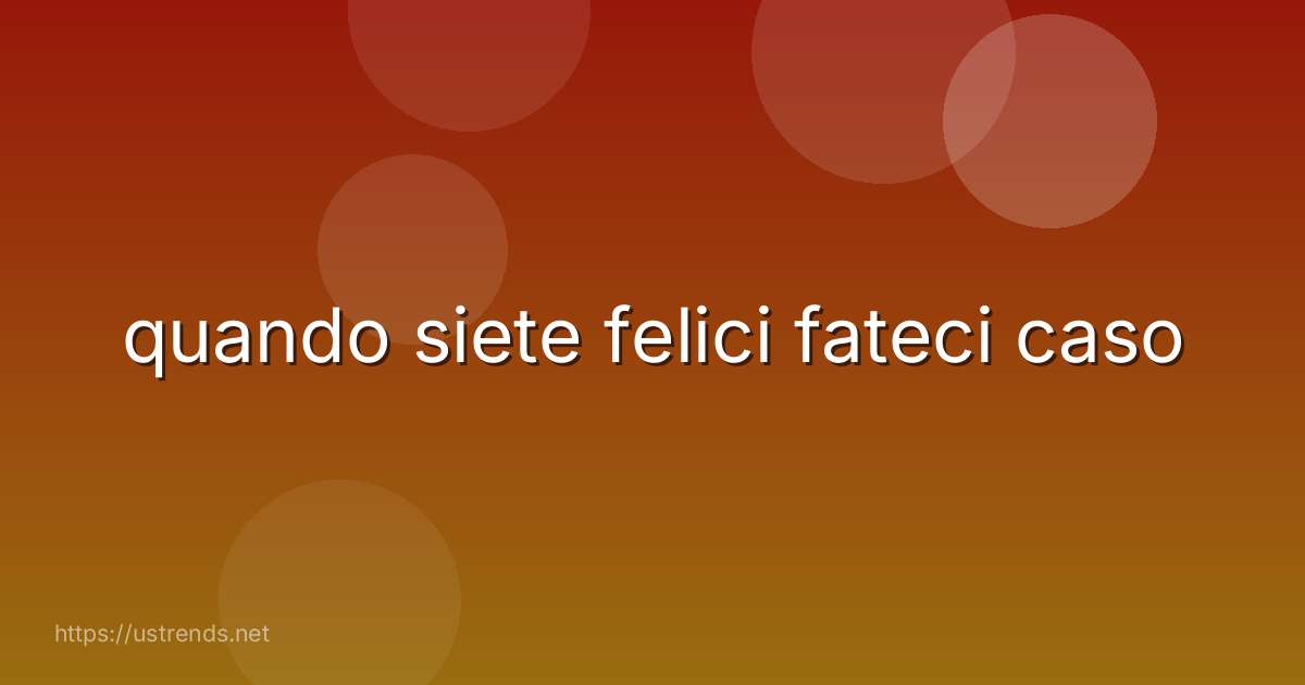 quando siete felici fateci caso