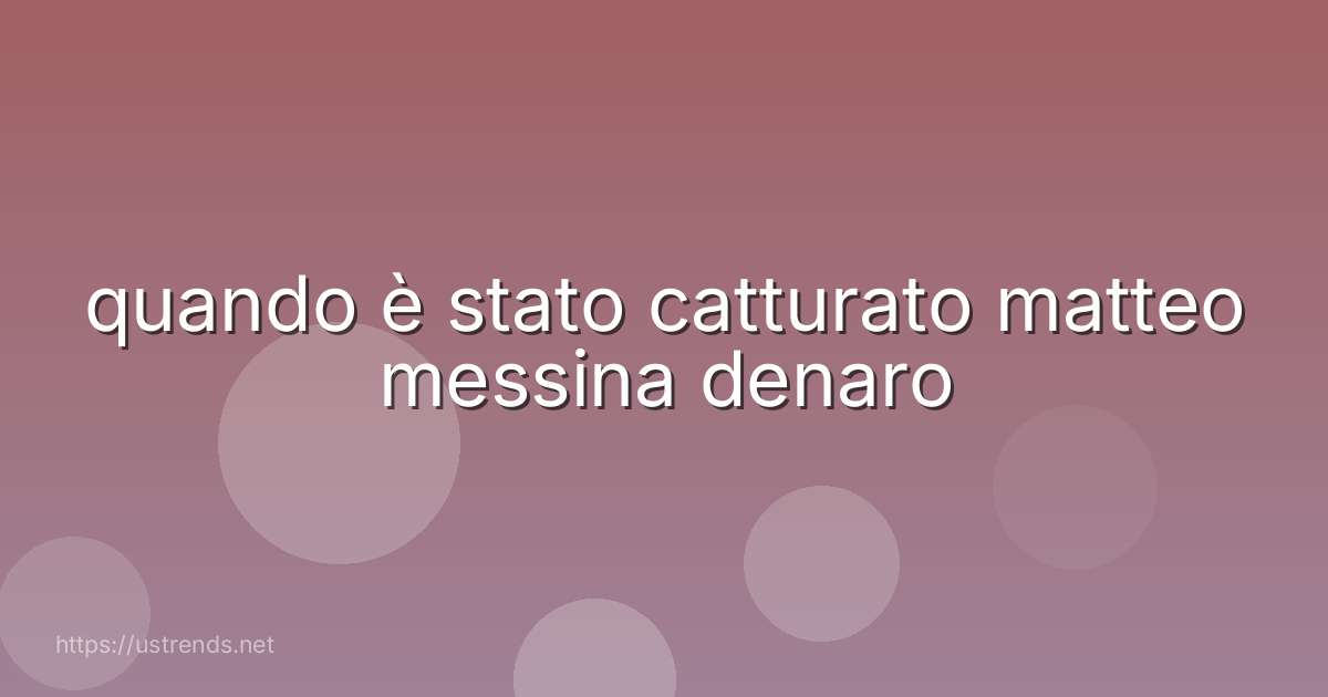quando è stato catturato matteo messina denaro