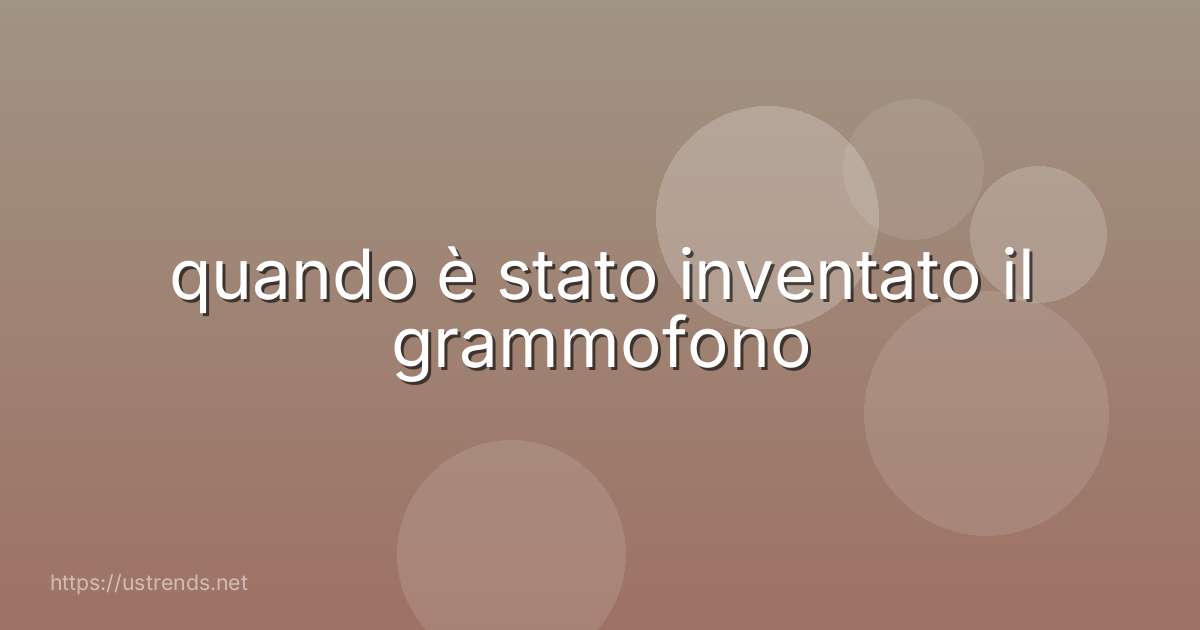 quando è stato inventato il grammofono