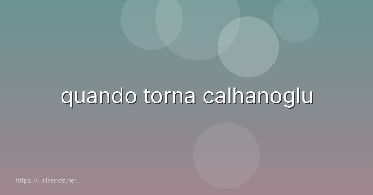 quando torna calhanoglu