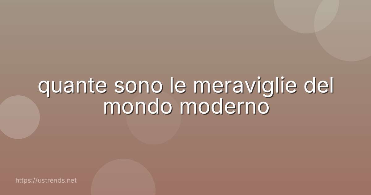 quante sono le meraviglie del mondo moderno