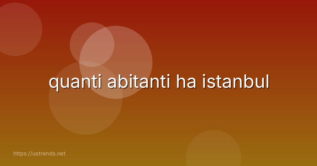 quanti abitanti ha istanbul