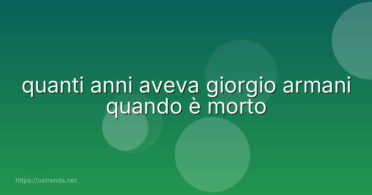 quanti anni aveva giorgio armani quando è morto