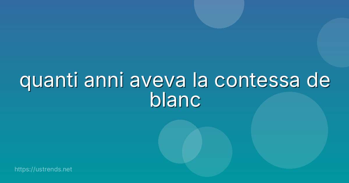 quanti anni aveva la contessa de blanc