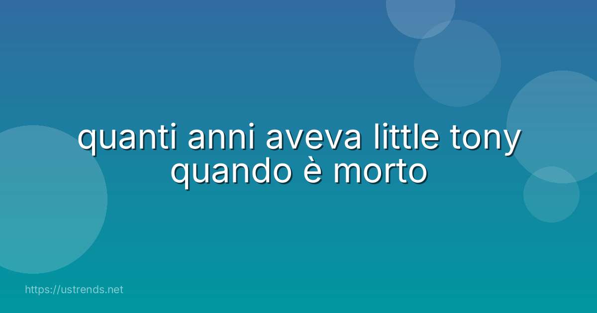 quanti anni aveva little tony quando è morto