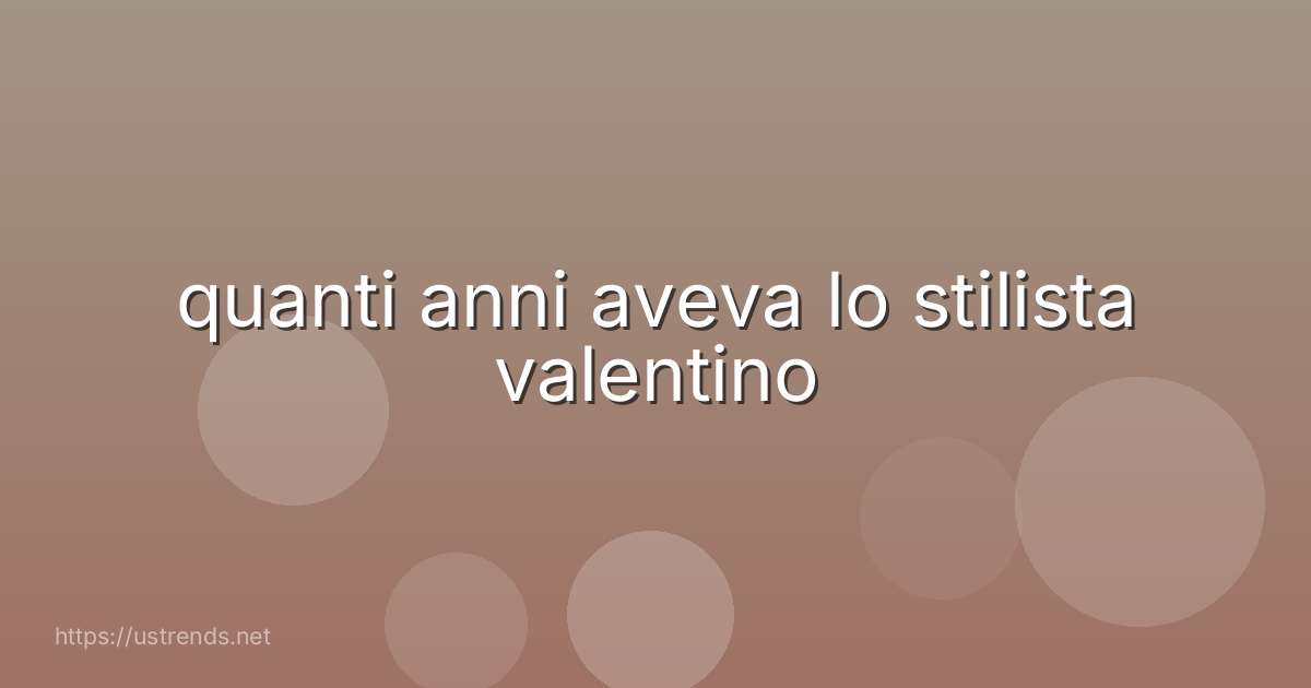 quanti anni aveva lo stilista valentino
