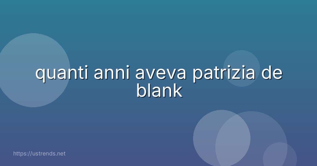 quanti anni aveva patrizia de blank
