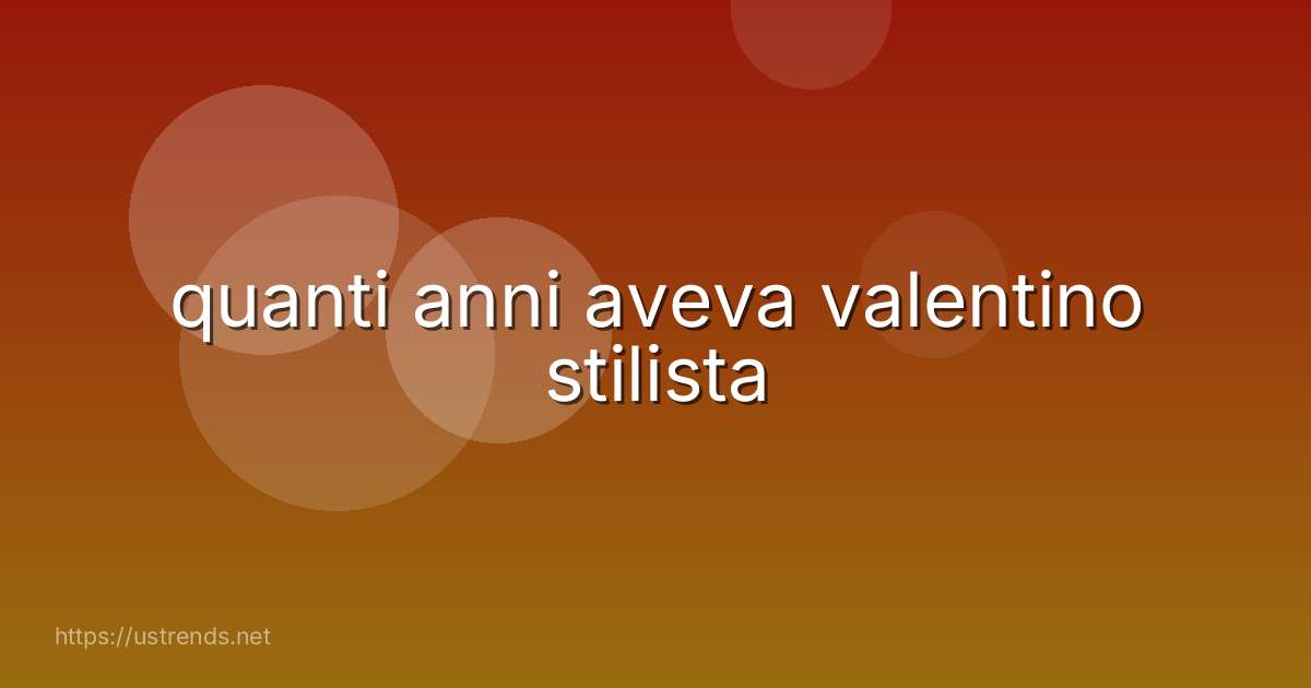 quanti anni aveva valentino stilista