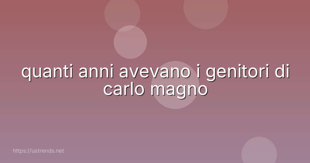 quanti anni avevano i genitori di carlo magno