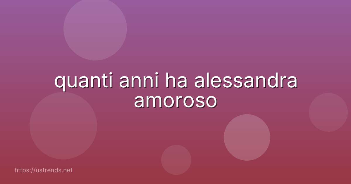 quanti anni ha alessandra amoroso