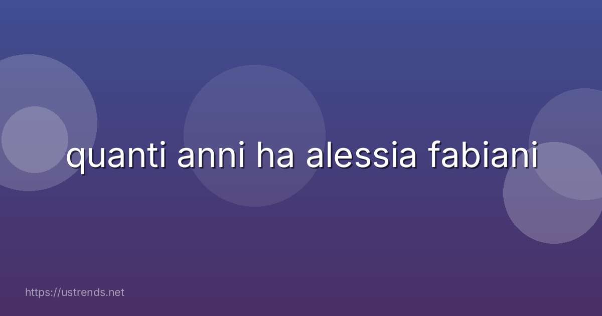 quanti anni ha alessia fabiani