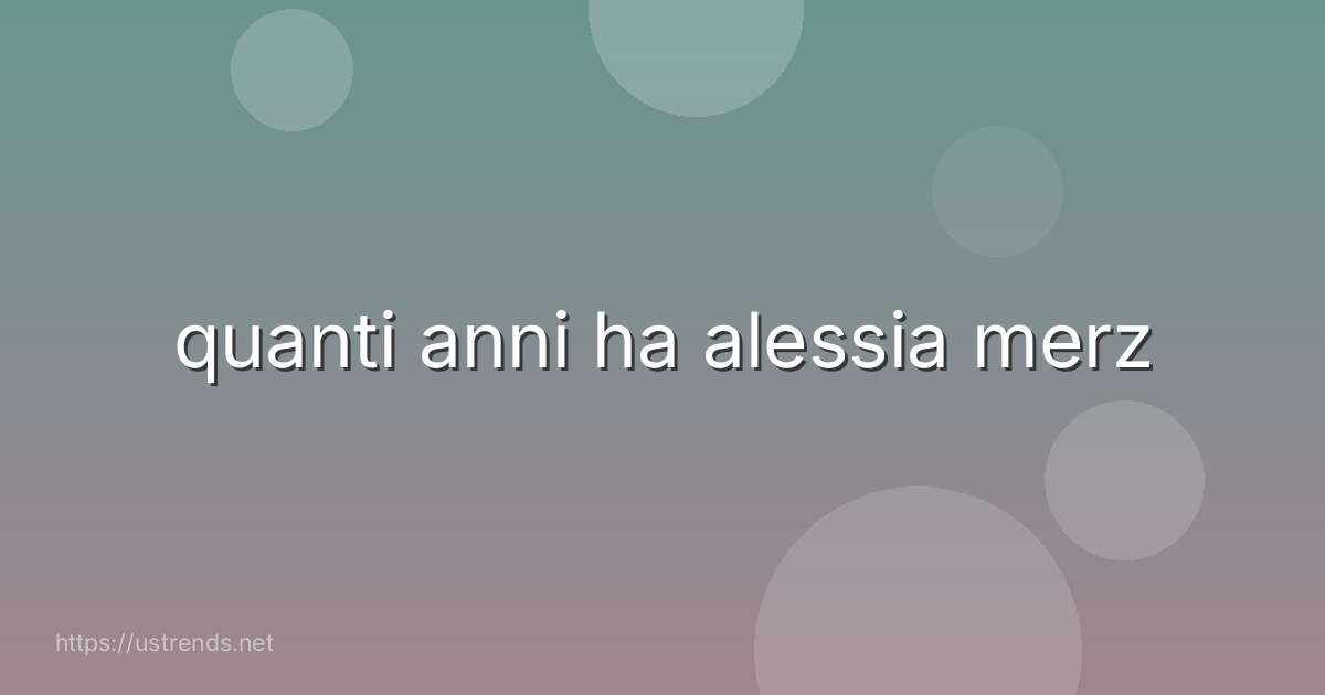 quanti anni ha alessia merz