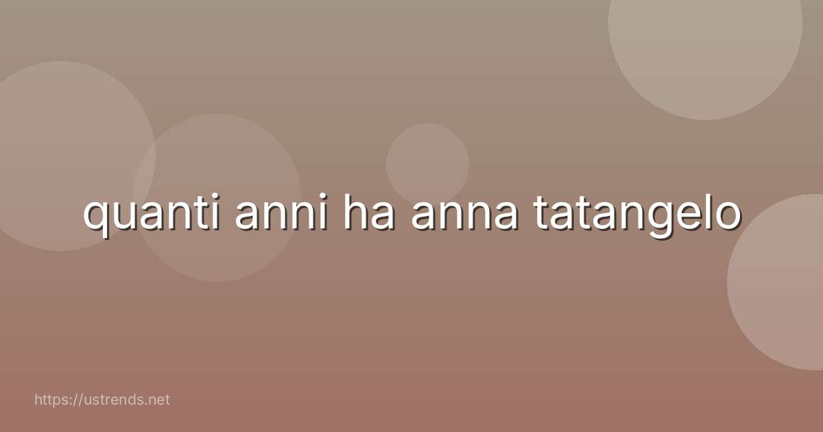 quanti anni ha anna tatangelo