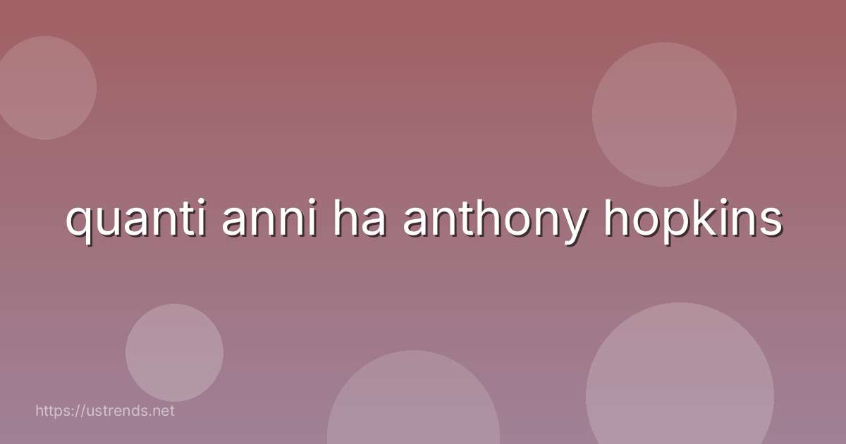 quanti anni ha anthony hopkins