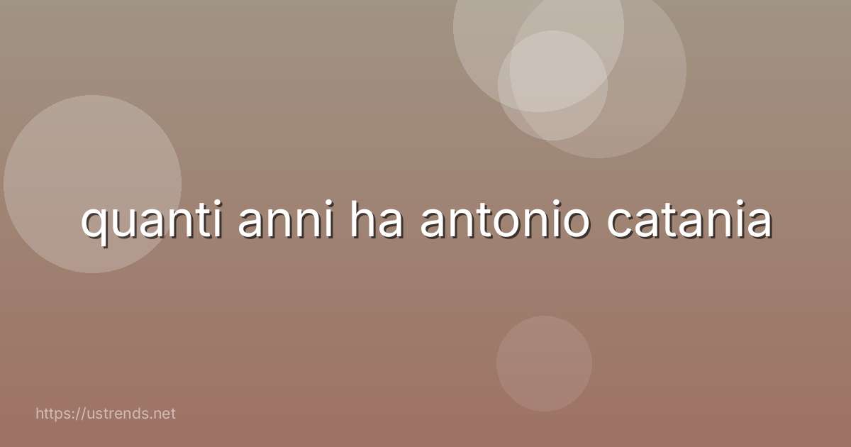 quanti anni ha antonio catania