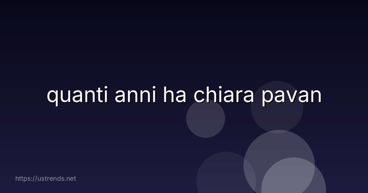 quanti anni ha chiara pavan