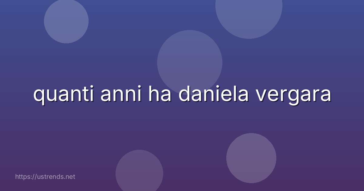 quanti anni ha daniela vergara