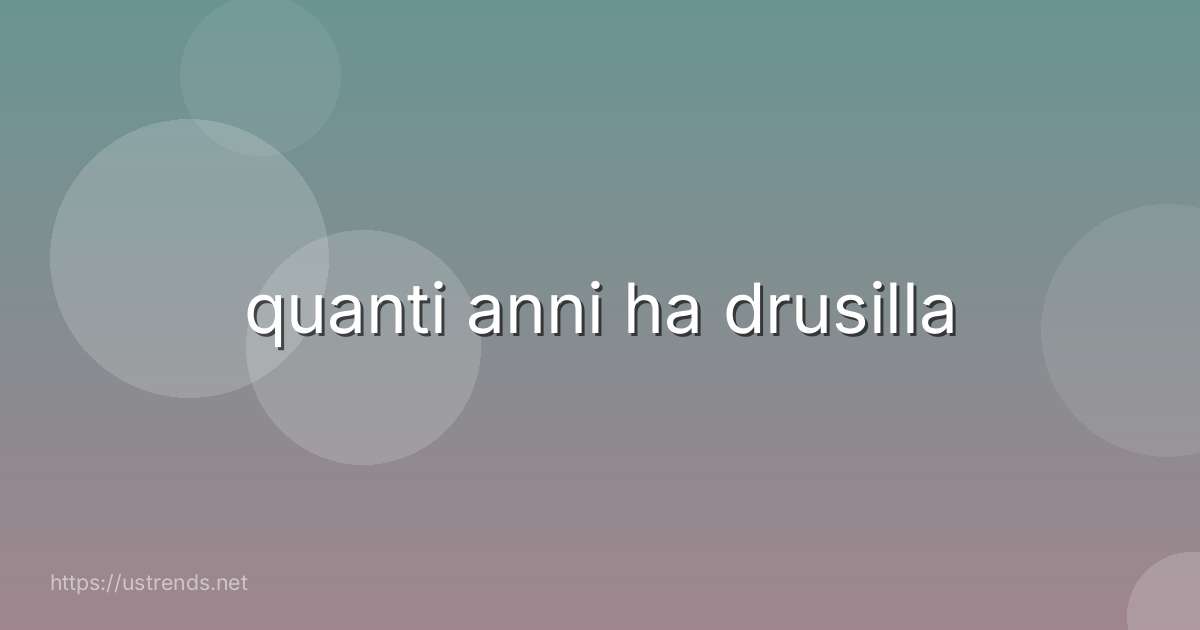 quanti anni ha drusilla