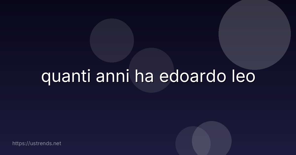 quanti anni ha edoardo leo