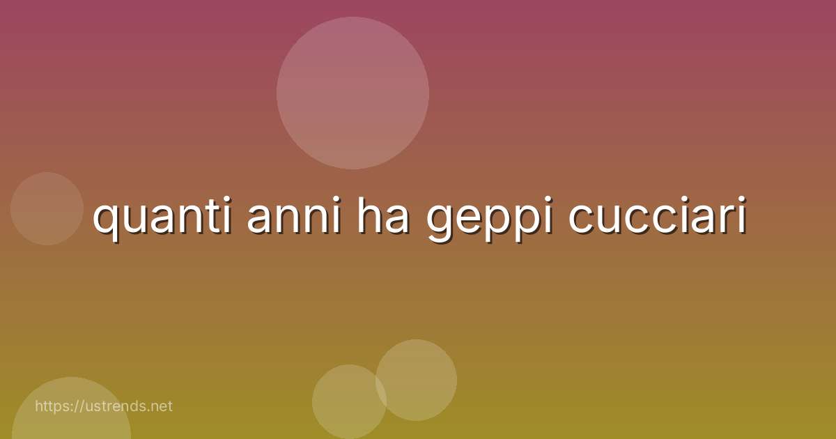 quanti anni ha geppi cucciari