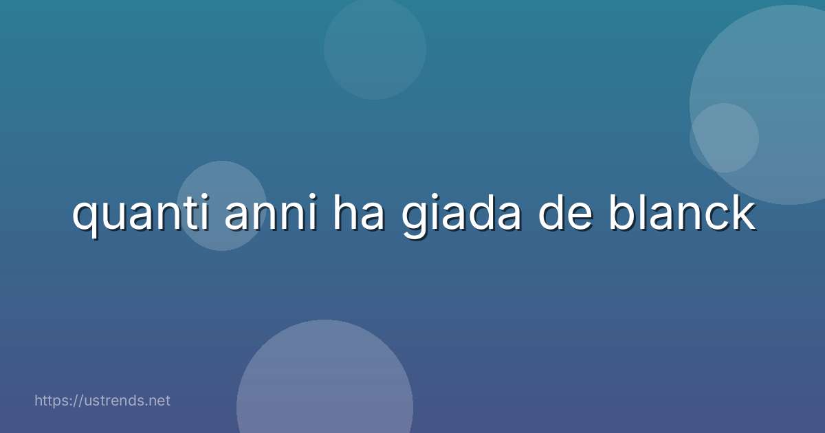 quanti anni ha giada de blanck