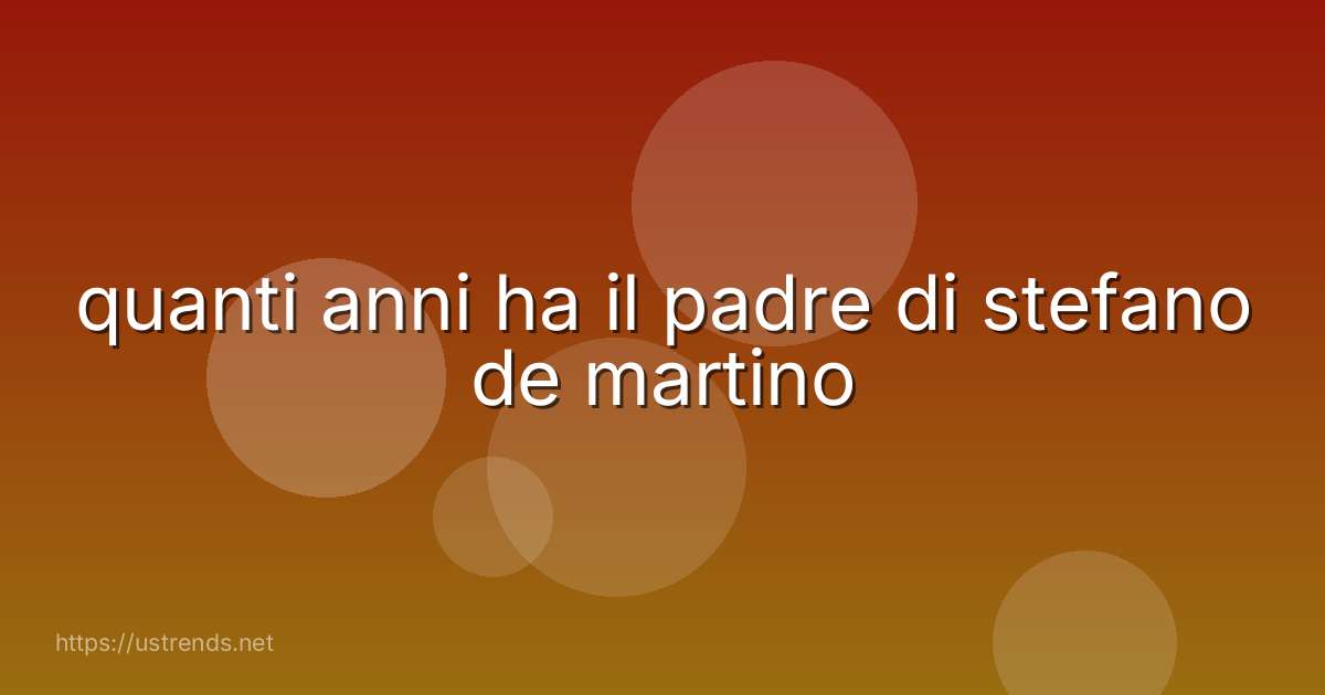 quanti anni ha il padre di stefano de martino