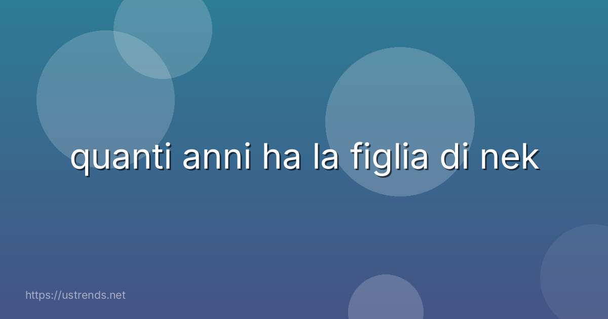 quanti anni ha la figlia di nek