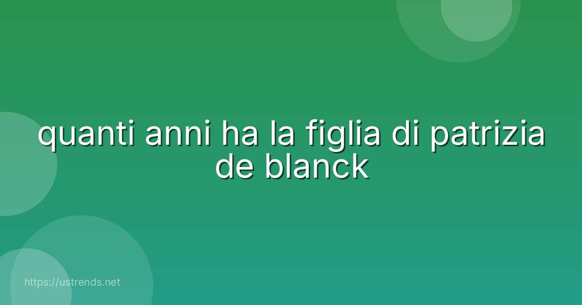 quanti anni ha la figlia di patrizia de blanck
