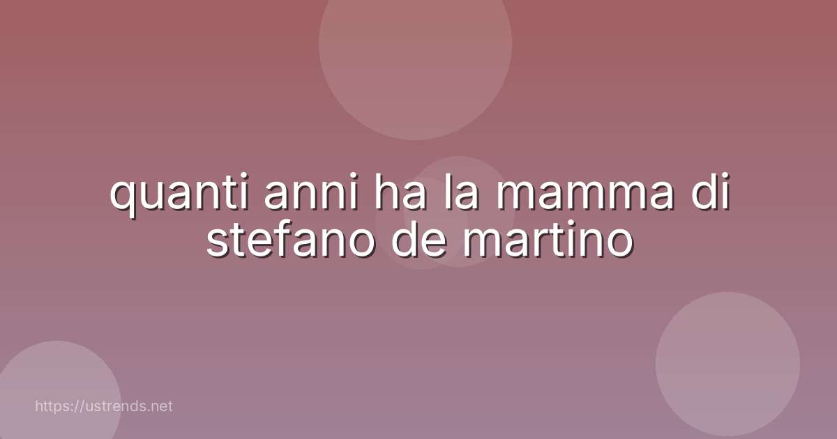 quanti anni ha la mamma di stefano de martino