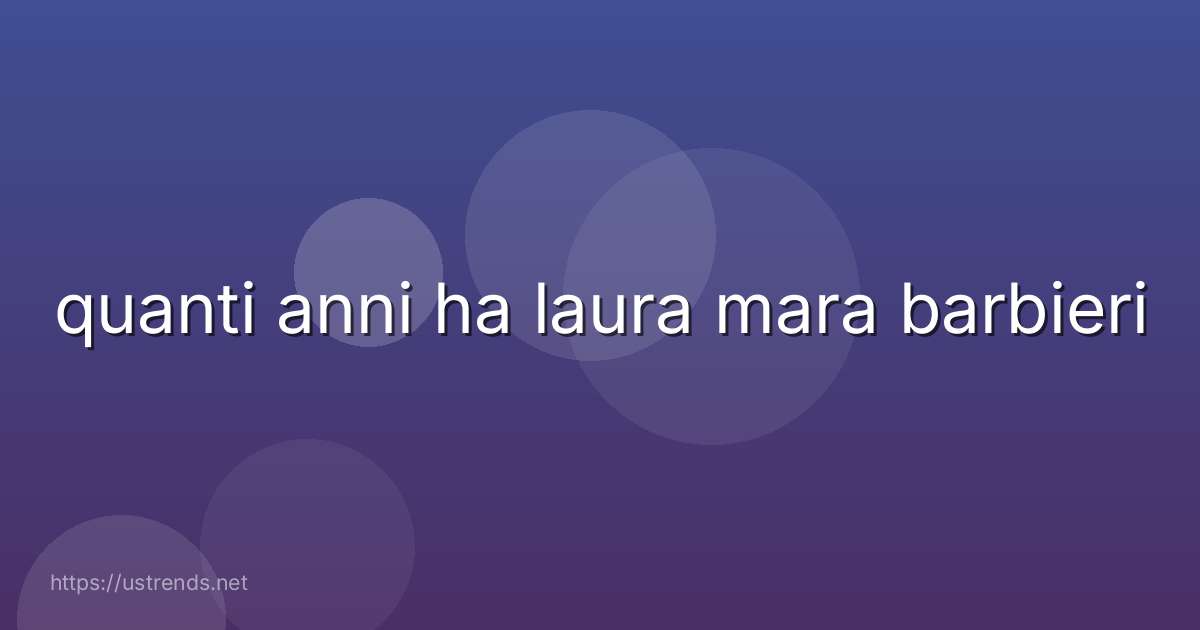 quanti anni ha laura mara barbieri