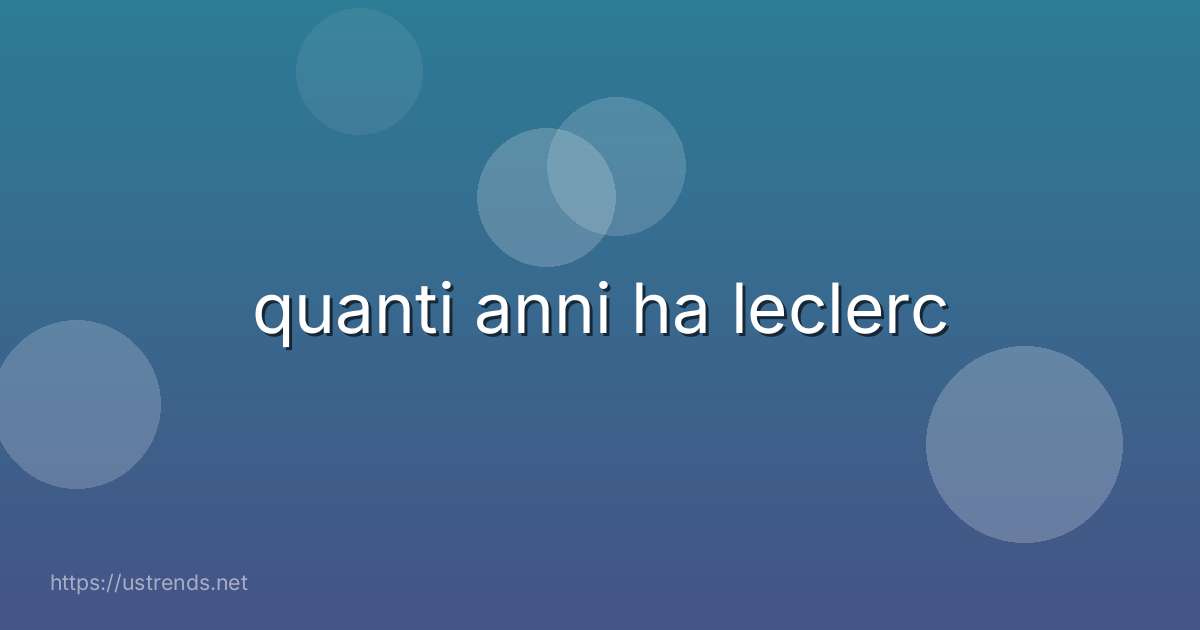 quanti anni ha leclerc