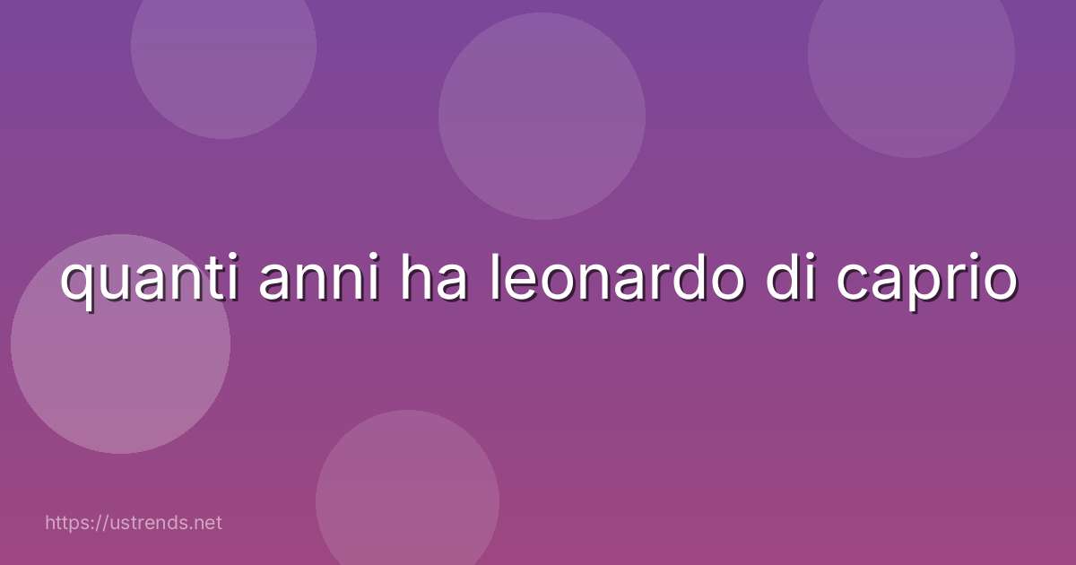 quanti anni ha leonardo di caprio