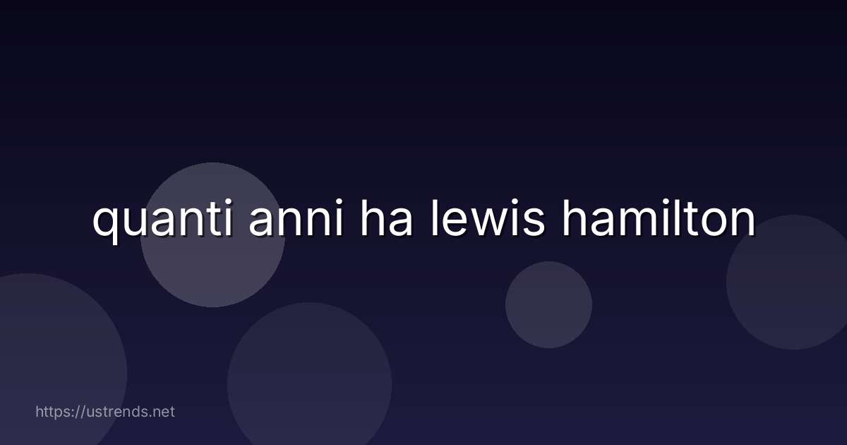 quanti anni ha lewis hamilton