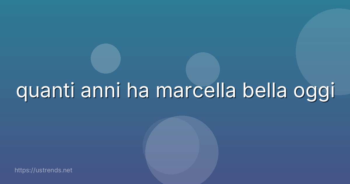 quanti anni ha marcella bella oggi