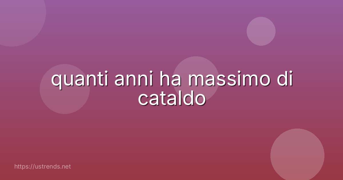 quanti anni ha massimo di cataldo