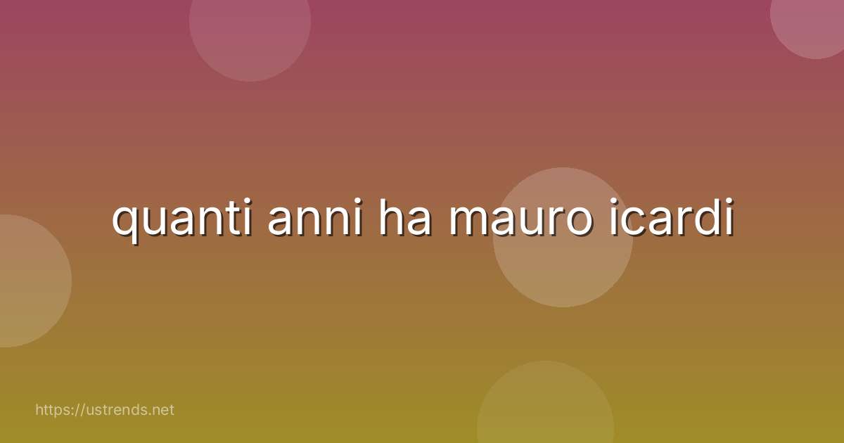 quanti anni ha mauro icardi