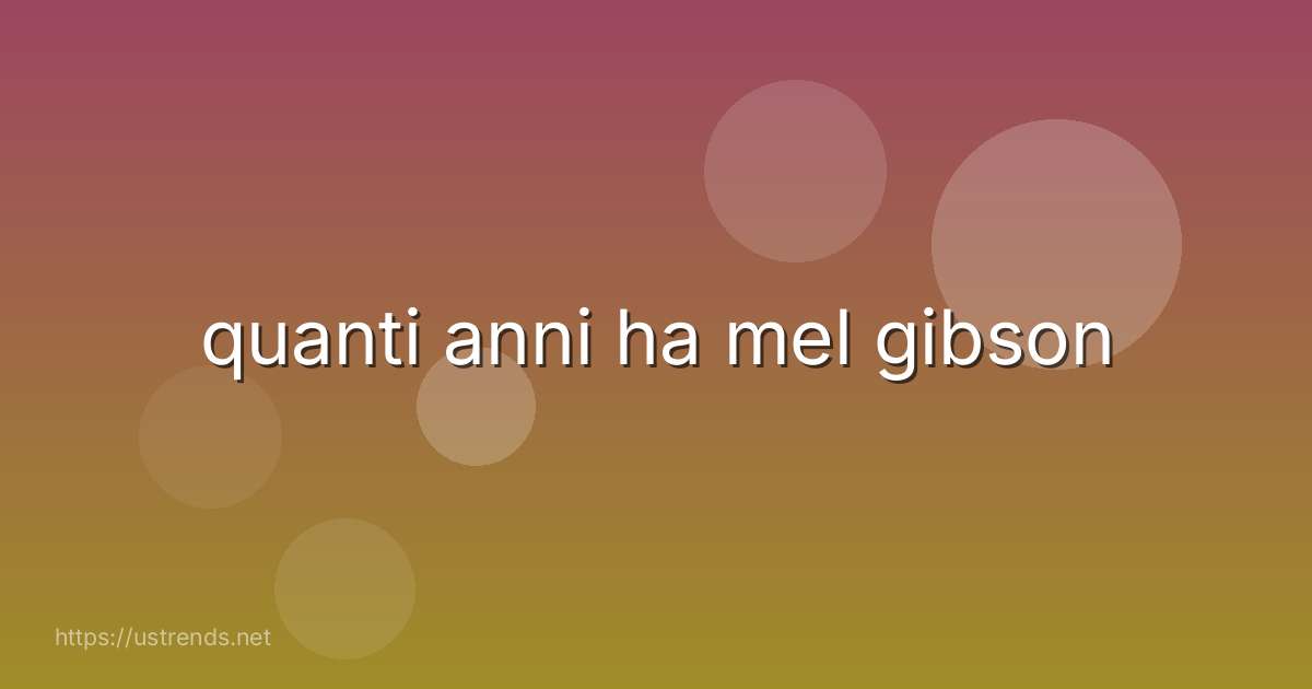 quanti anni ha mel gibson