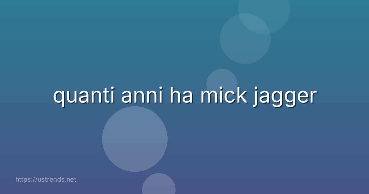 quanti anni ha mick jagger