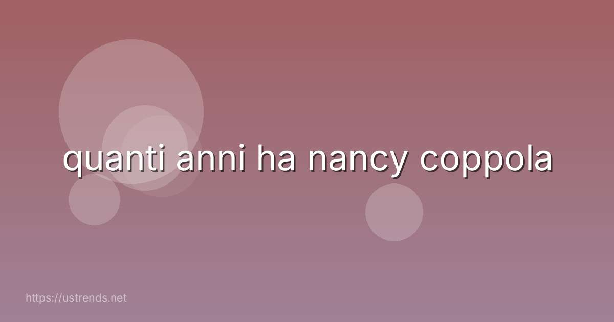 quanti anni ha nancy coppola