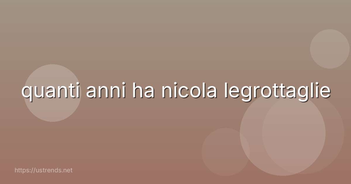 quanti anni ha nicola legrottaglie