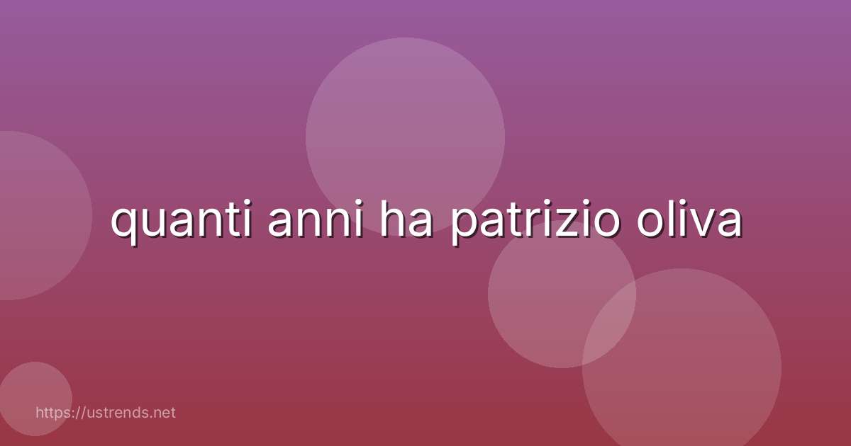 quanti anni ha patrizio oliva