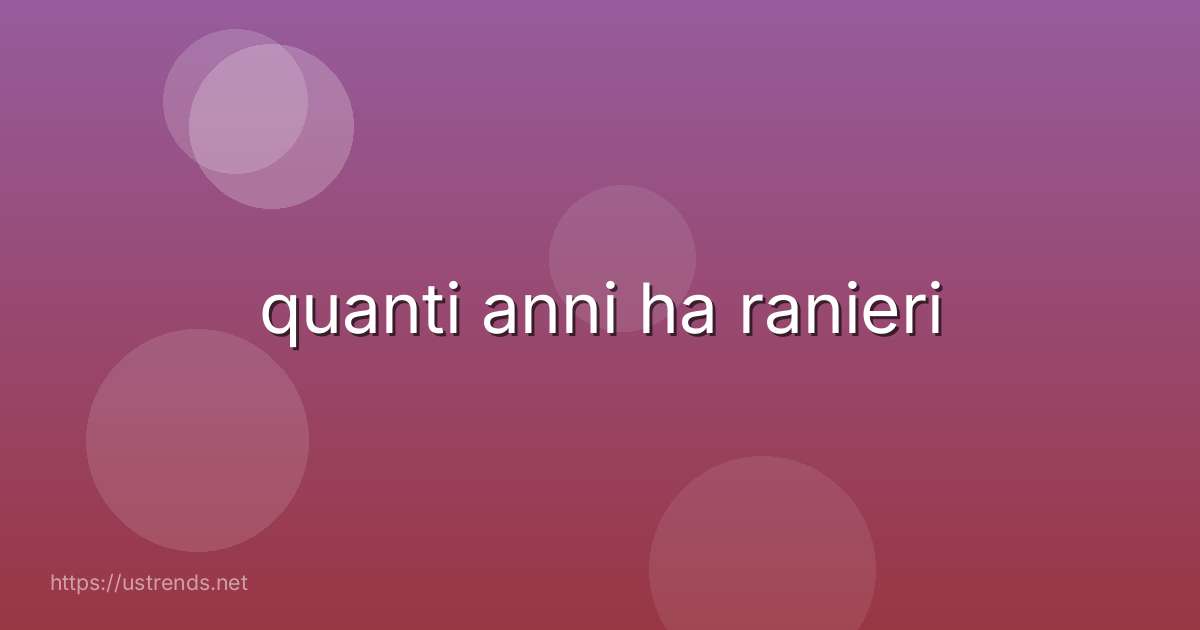 quanti anni ha ranieri